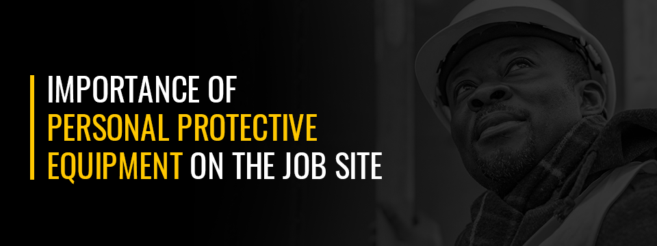 Importance of Personal Protective Equipment on the Job Site